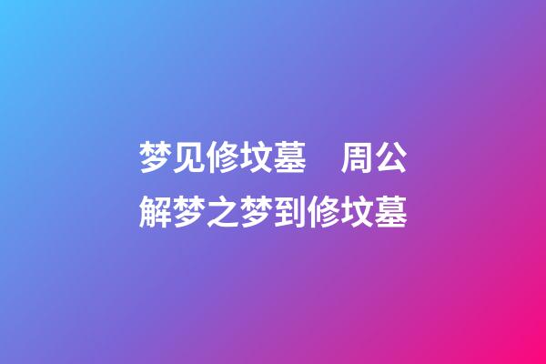 梦见修坟墓　周公解梦之梦到修坟墓